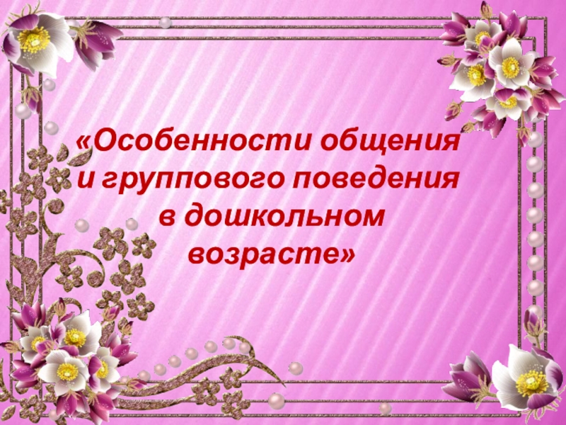 Особенности общения
и группового поведения
в дошкольном
возрасте