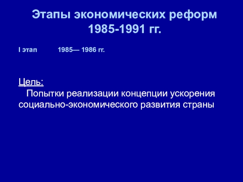 Этапы экономических реформ  1985-1991 гг.I этап      1985— 1986 гг.Цель:  Попытки