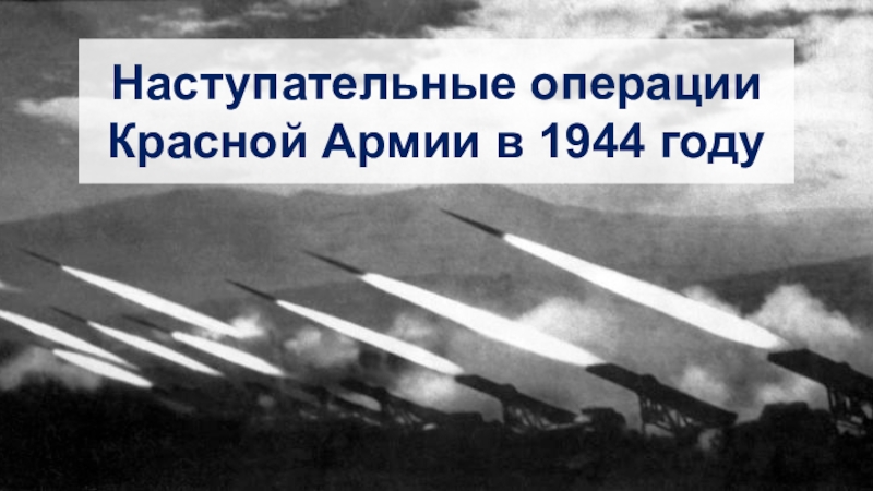 Презентация Наступательные операции Красной Армии в 1944 году