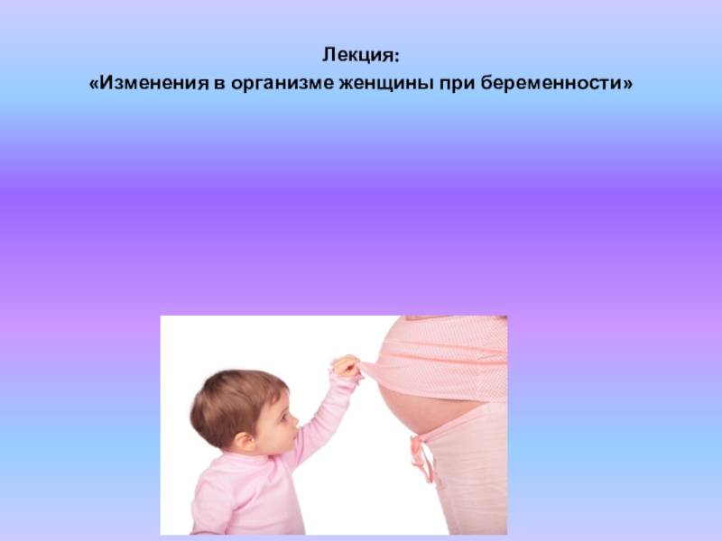 Лекция:
Изменения в организме женщины при беременности
