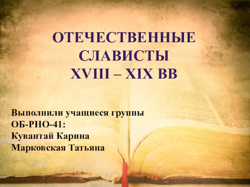 Презентация Отечественные слависты
XVIII – XIX вв
Выполнили учащиеся