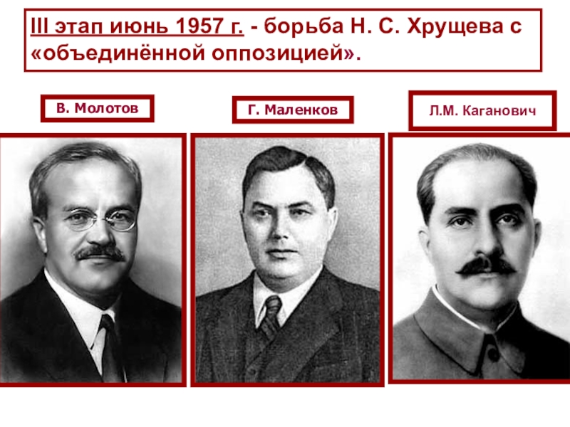 СССР
в 1953-1964 гг III этап июнь 1957 г. - борьба Н. С. Хрущева с «объединённой оппозицией».В. МолотовГ. МаленковЛ.М. Каганович III этап июнь 1957 г. - борьба Н. С. Хрущева с «объединённой оппозицией».В. МолотовГ. МаленковЛ.М. Каганович