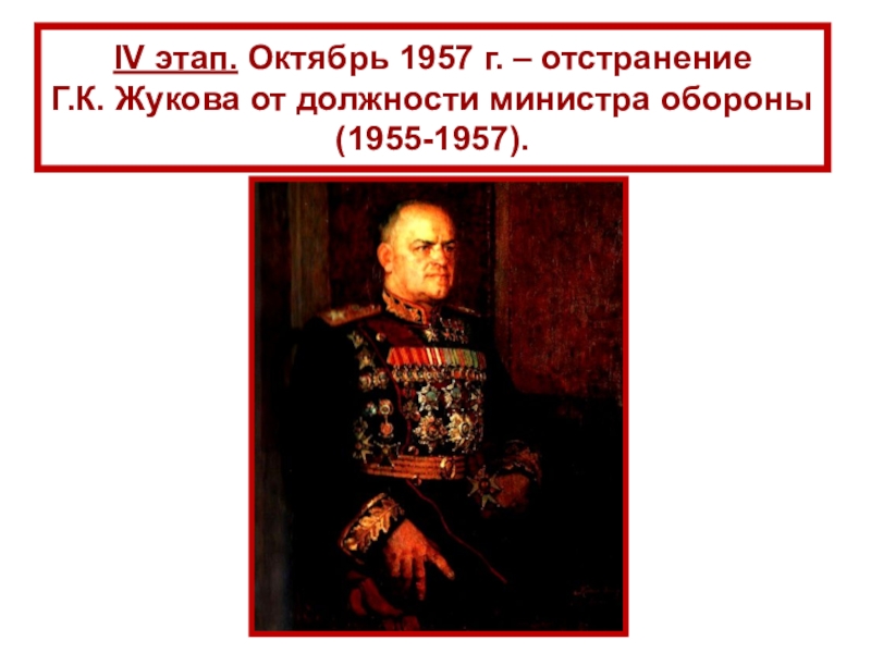 СССР
в 1953-1964 гг IV этап. Октябрь 1957 г. – отстранение Г.К. Жукова от должности министра обороны (1955-1957). IV этап. Октябрь 1957 г. – отстранение  Г.К. Жукова от должности министра обороны (1955-1957).