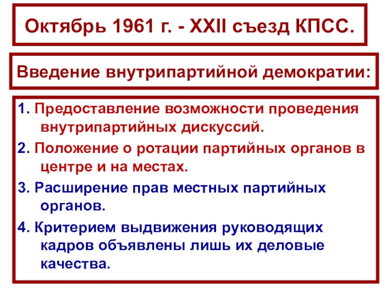 СССР
в 1953-1964 гг Октябрь 1961 г. - ХХII съезд КПСС. 1. Предоставление возможности проведения Октябрь 1961 г. - ХХII съезд КПСС. 1. Предоставление возможности проведения внутрипартийных дискуссий. 2. Положение о ротации