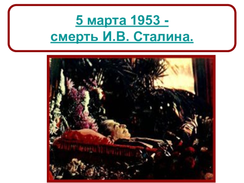 СССР
в 1953-1964 гг 5 марта 1953 - смерть И.В. Сталина. 5 марта 1953 - смерть И.В. Сталина.
