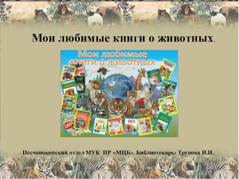 Мои любимые книги о животных.
Песчанокопский отдел МУК ПР МЦБ. Библиотекарь: