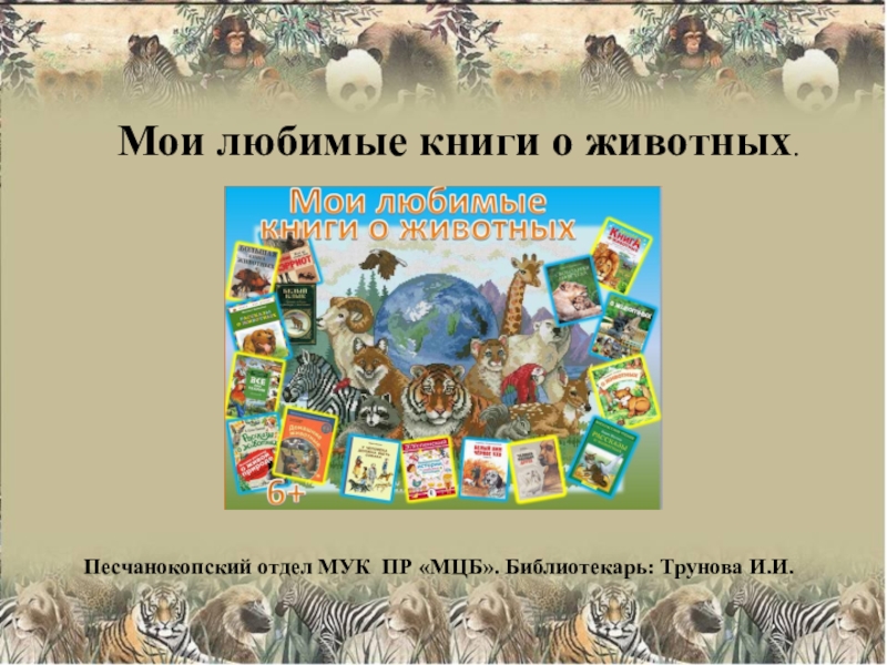 Презентация Мои любимые книги о животных.
Песчанокопский отдел МУК ПР МЦБ. Библиотекарь: