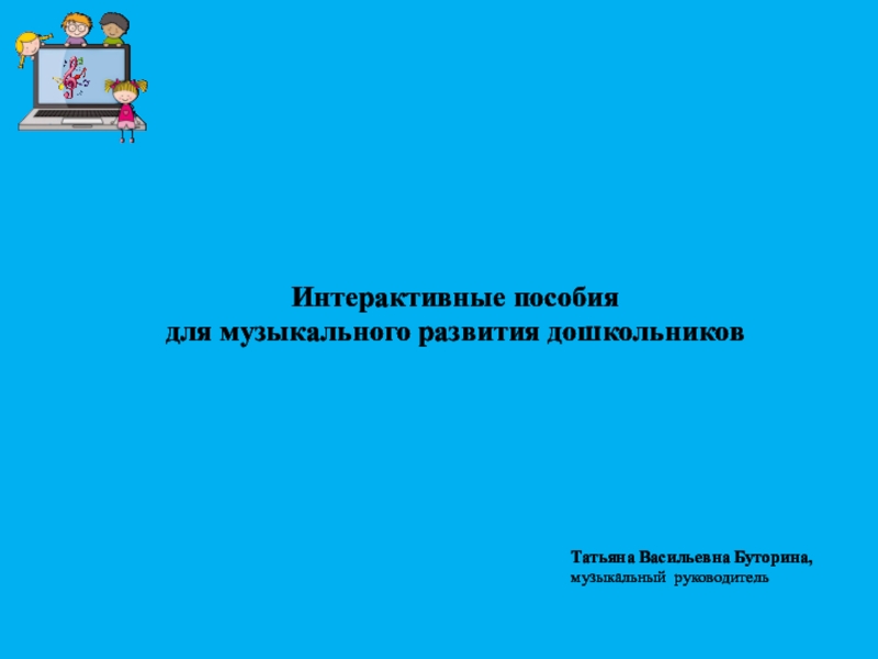 Интерактивные пособия
для музыкального развития дошкольников
Татьяна Васильевна