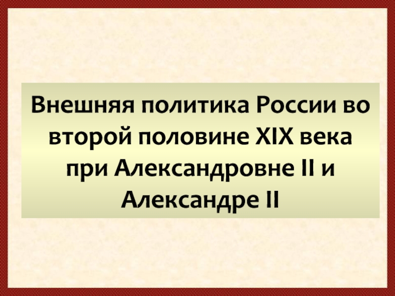 Презентация Внешняя политика России во второй половине XIX века при Александровне II и