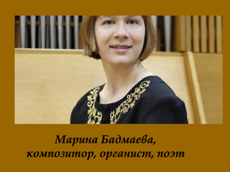 Марина Бадмаева,
композитор, органист, поэт