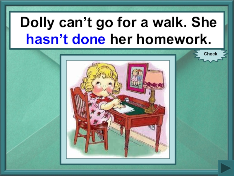 She never does her homework. She does her homework. ...Bob....(do) homework every Day. Clara hasnt just done her homework. Jill doing her homework she do.