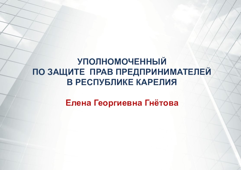 Презентация УПОЛНОМОЧЕННЫЙ
ПО ЗАЩИТЕ ПРАВ ПРЕДПРИНИМАТЕЛЕЙ
В РЕСПУБЛИКЕ КАРЕЛИЯ
Елена