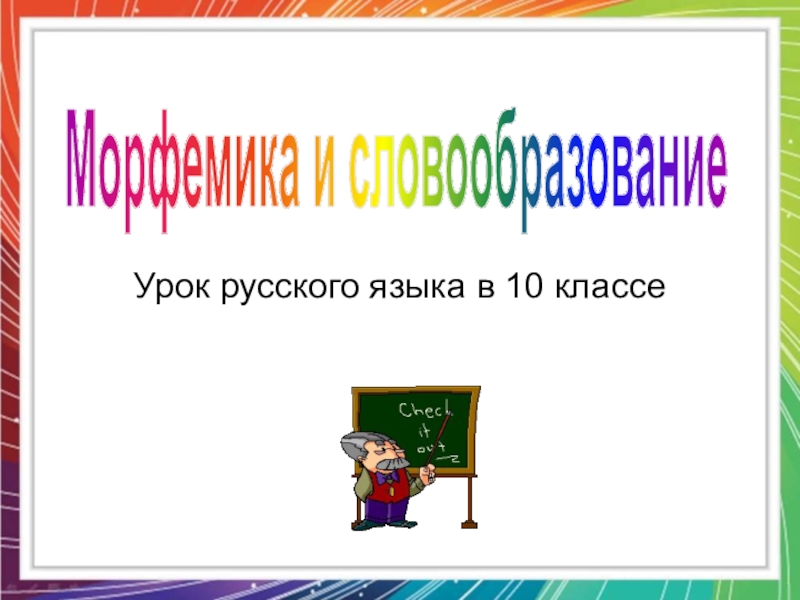 Презентация Урок русского языка в 10 классе
Морфемика и словообразование