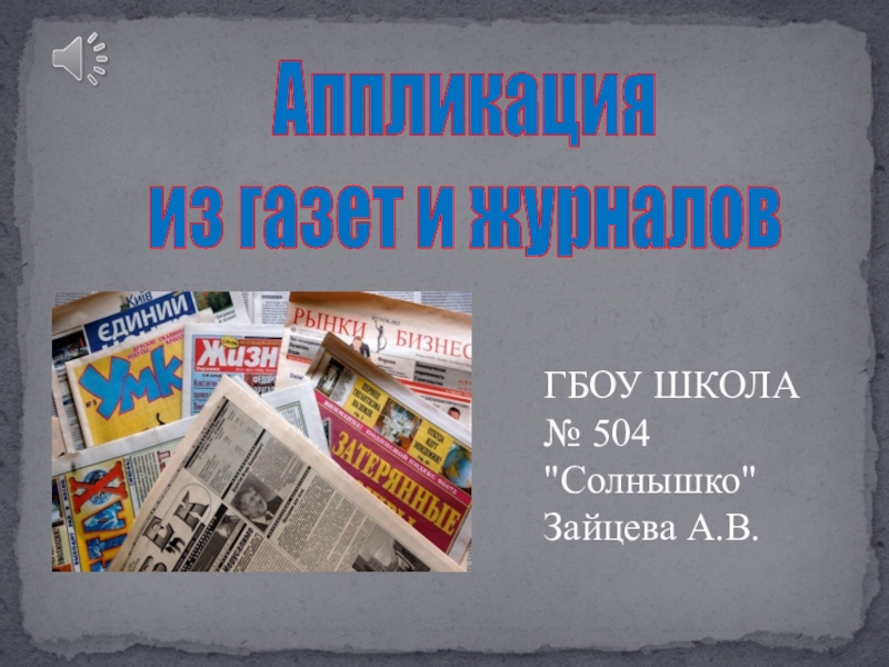 Презентация Аппликация
из газет и журналов
ГБОУ ШКОЛА № 504
