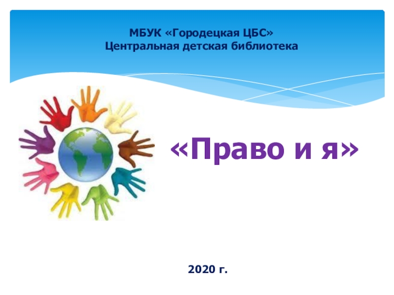 Презентация Право и я
2020 г.
МБУК Городецкая ЦБС
Центральная детская библиотека