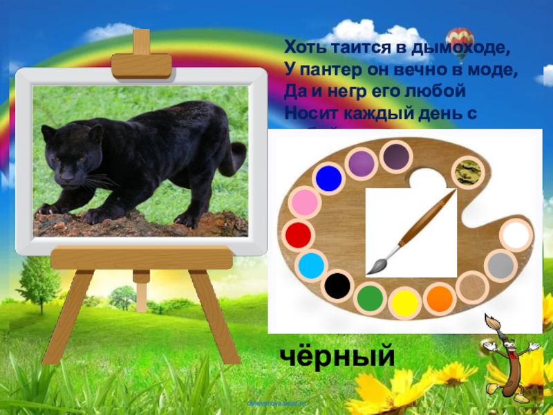 Палитра Загадки про цвета Хоть таится в дымоходе, У пантер он вечно в моде, Да Хоть таится в дымоходе, У пантер он вечно в моде, Да и негр его любой Носит каждый