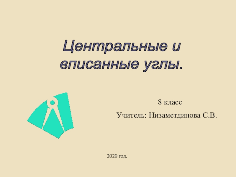 Центральные и
вписанные углы.
8 класс
Учитель: Низаметдинова С.В.
2020 год