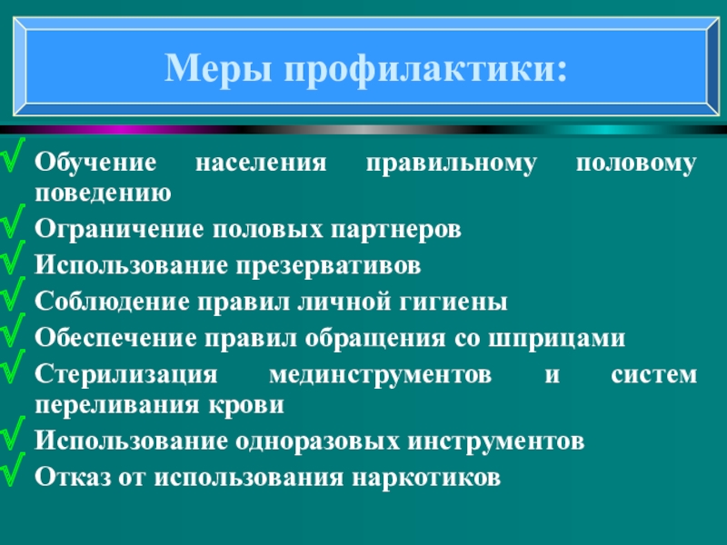 Понятие о ВИЧ- инфекции и СПИДе Обучение населения правильному половому поведениюОграничение половых партнеров Использование презервативовСоблюдение правил личной Обучение населения правильному половому поведениюОграничение половых партнеров Использование презервативовСоблюдение правил личной гигиеныОбеспечение правил обращения со шприцамиСтерилизация мединструментов