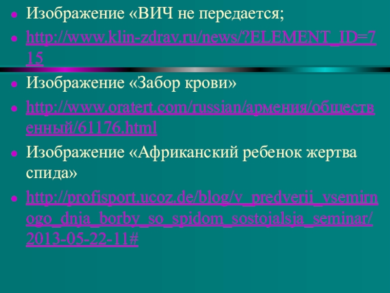 Понятие о ВИЧ- инфекции и СПИДе Изображение «ВИЧ не передается;http://www.klin-zdrav.ru/news/?ELEMENT_ID=715Изображение «Забор крови»http://www.oratert.com/russian/армения/общественный/61176.htmlИзображение «Африканский ребенок жертва спида»http://profisport.ucoz.de/blog/v_predverii_vsemirnogo_dnja_borby_so_spidom_sostojalsja_seminar/2013-05-22-11# Изображение «ВИЧ не передается;http://www.klin-zdrav.ru/news/?ELEMENT_ID=715Изображение «Забор крови»http://www.oratert.com/russian/армения/общественный/61176.htmlИзображение «Африканский ребенок жертва спида»http://profisport.ucoz.de/blog/v_predverii_vsemirnogo_dnja_borby_so_spidom_sostojalsja_seminar/2013-05-22-11#
