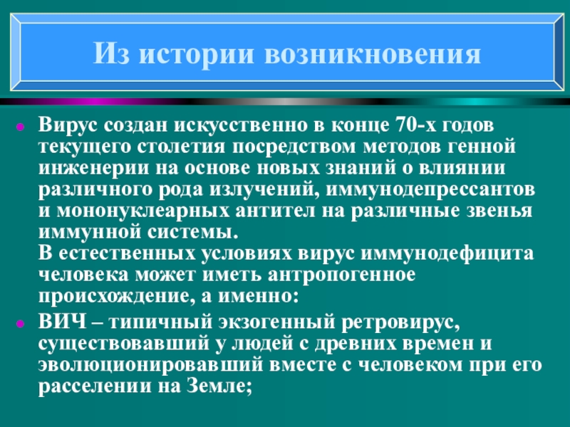 Понятие о ВИЧ- инфекции и СПИДе Вирус создан искусственно в конце 70-х годов текущего столетия посредством методов Вирус создан искусственно в конце 70-х годов текущего столетия посредством методов генной инженерии на основе новых знаний