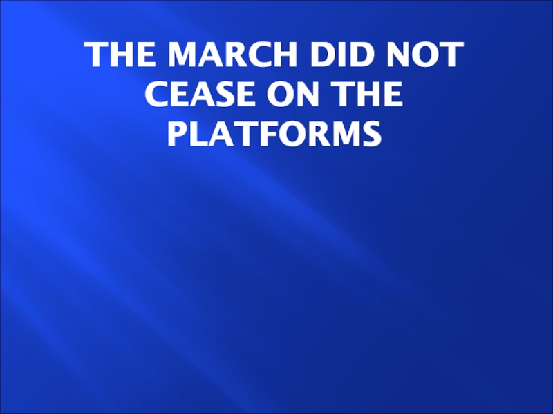 The march did not cease on the platforms