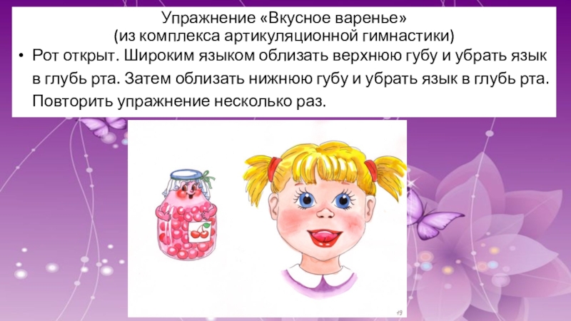 Ты, варись, моё варенье! Упражнение «Вкусное варенье» (из комплекса артикуляционной гимнастики) Рот открыт. Широким языком Упражнение «Вкусное варенье» (из комплекса артикуляционной гимнастики) Рот открыт. Широким языком облизать верхнюю губу и убрать язык