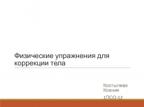 Физические упражнения для коррекции тела
Костылева Ксения
1ПСО-12