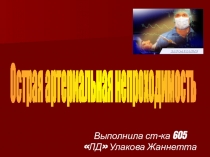 Выполнила ст -ка 605 ЛД Улакова Жаннетта
Острая артериальная непроходимость