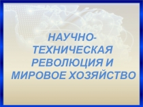 НАУЧНО-ТЕХНИЧЕСКАЯ РЕВОЛЮЦИЯ И МИРОВОЕ ХОЗЯЙСТВО