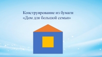 Конструирование из бумаги
Дом для большой семьи