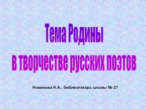 Тема Родины
в творчестве русских поэтов
Новикова Н.А., библиотекарь школы № 27