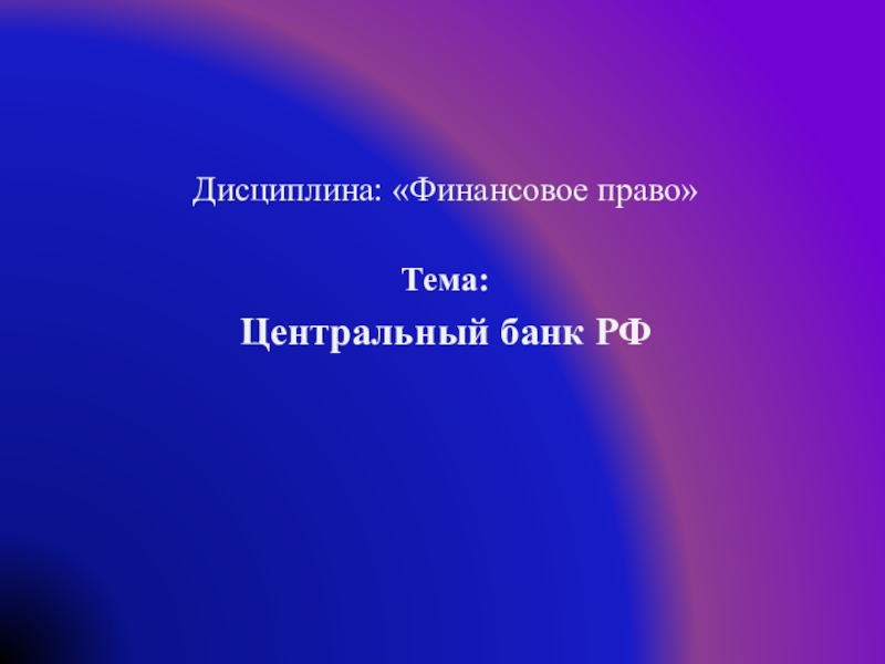 Дисциплина : Финансовое право
Тема :
Центральный банк РФ