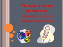 Говори и пиши грамотно.
Звонкие и глухие парные согласные