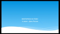 ВИКТОРИНА НА ТЕМУ:
12 июня – День России
