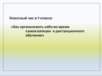 Классный час в 7 классе
Как организовать себя во время самоизоляции и