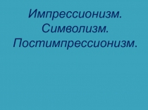Импрессионизм. Символизм.
Постимпрессионизм