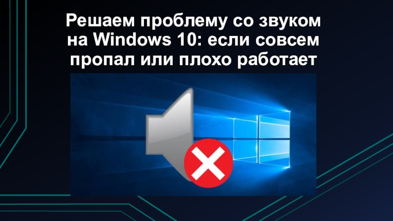 Презентация Решаем проблему со звуком на Windows 10: если совсем пропал или плохо работает