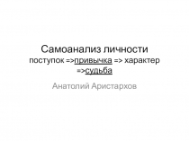 Самоанализ личности поступок = > привычка = > характер = > судьба