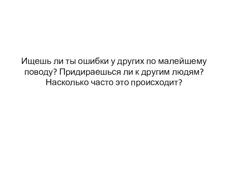 Поступок привычка характер. По малейшему поводу. Почему ищешь повод придраться к человеку.