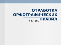 ОТРАБОТКА ОРФОГРАФИЧЕСКИХ ПРАВИЛ