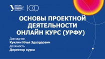 Основы проектной деятельности
Онлайн курс ( УрФУ )
Докладчик
Куклин Илья