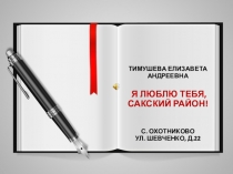 ТИМУШЕВА ЕЛИЗАВЕТА АНДРЕЕВНА
Я ЛЮБЛЮ ТЕБЯ,
САКСКИЙ РАЙОН!
С. ОХОТНИКОВО
УЛ