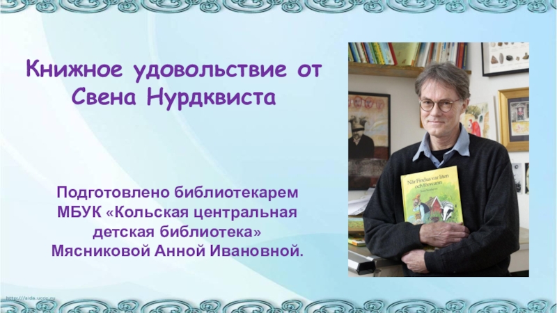 Презентация Книжное удовольствие от
Свена Нурдквиста
Подготовлено библиотекарем
МБУК