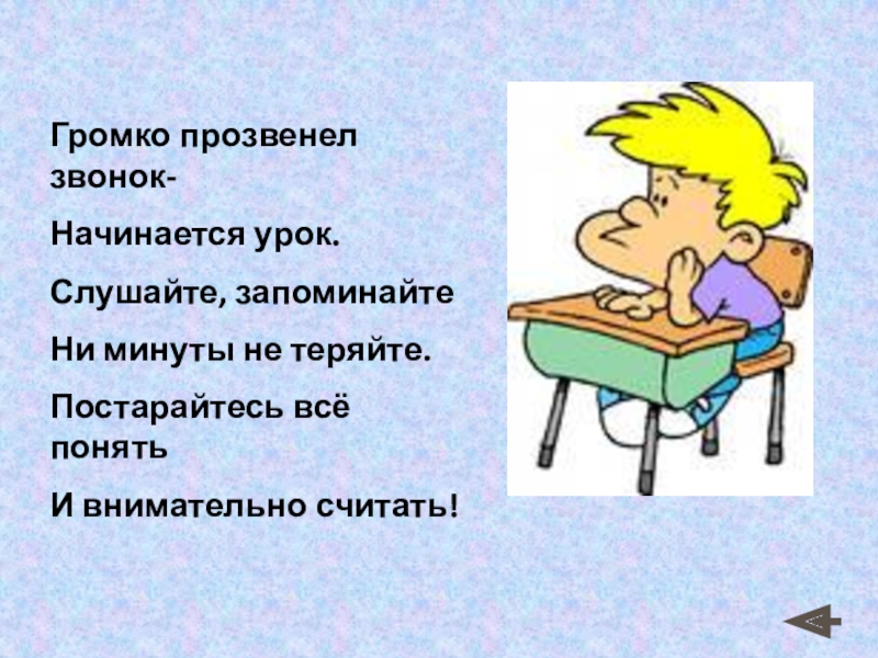 Громко прозвенел звонок-
Начинается урок.
Слушайте, запоминайте
Ни минуты не