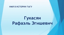 ИМЯ В ИСТОРИИ ТвГУ
Гукасян
Рафаэль Эгишевич
