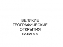 ВЕЛИКИЕ ГЕОГРАФИЧЕСКИЕ ОТКРЫТИЯ XV-XVI в.в
