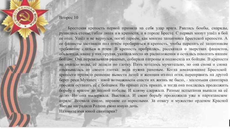 Юные герои Вопрос 10		Брестская крепость первой приняла на себя удар врага. Рвались бомбы, Вопрос 10		Брестская крепость первой приняла на себя удар врага. Рвались бомбы, снаряды, рушились стены, гибли люди и