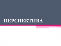 ПЕРСПЕКТИВА