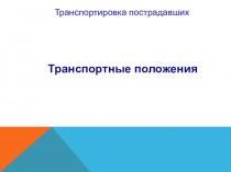 Транспортировка пострадавших
Транспортные положения