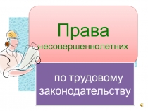 Права несовершеннолетних
по трудовому законодательству